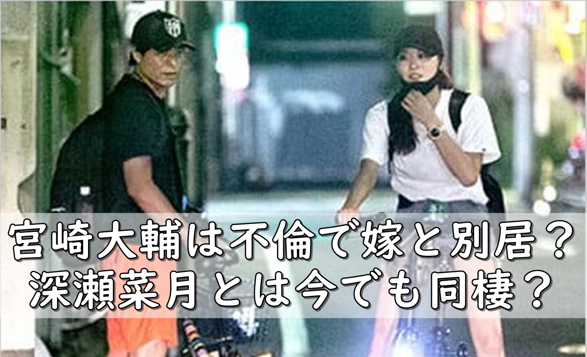 宮崎大輔は不倫で嫁と別居 離婚 深瀬菜月との同棲は 令和の知恵袋 宮崎大輔は不倫で嫁と別居 離婚 深瀬菜月との同棲は 令和の知恵袋